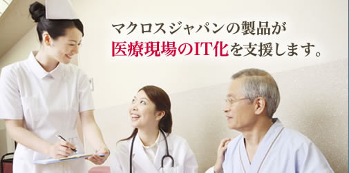 マクロスジャパンの製品が医療現場のIT化を支援します。